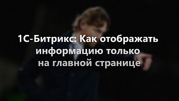 Как отображать информацию только на главной странице (Битрикс)